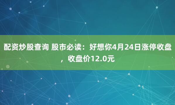 配资炒股查询 股市必读：好想你4月24日涨停收盘，收盘价12.0元