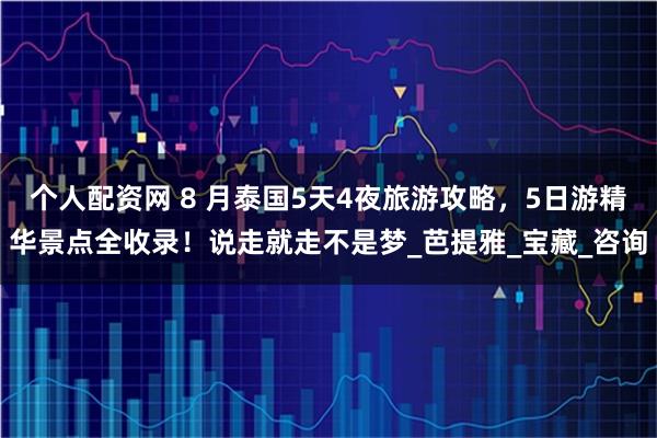 个人配资网 8 月泰国5天4夜旅游攻略，5日游精华景点全收录！说走就走不是梦_芭提雅_宝藏_咨询