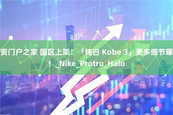 配资门户之家 国区上架！「纯白 Kobe 3」更多细节曝光！_Nike_Protro_Halo