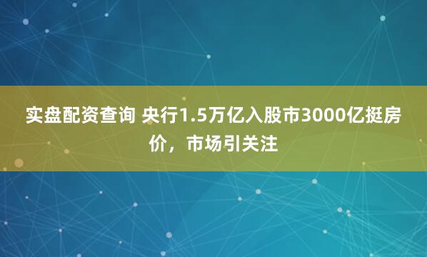 实盘配资查询 央行1.5万亿入股市3000亿挺房价，市场引关注