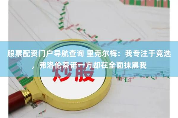 股票配资门户导航查询 里克尔梅：我专注于竞选，弗洛伦蒂诺一方却在全面抹黑我