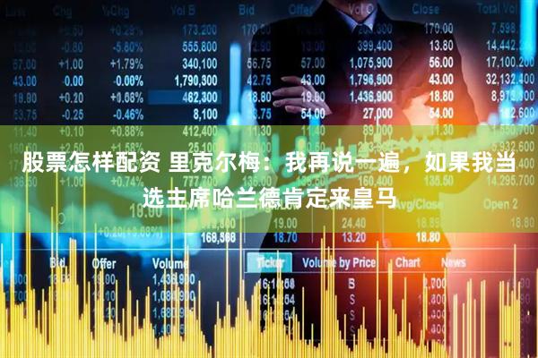 股票怎样配资 里克尔梅：我再说一遍，如果我当选主席哈兰德肯定来皇马